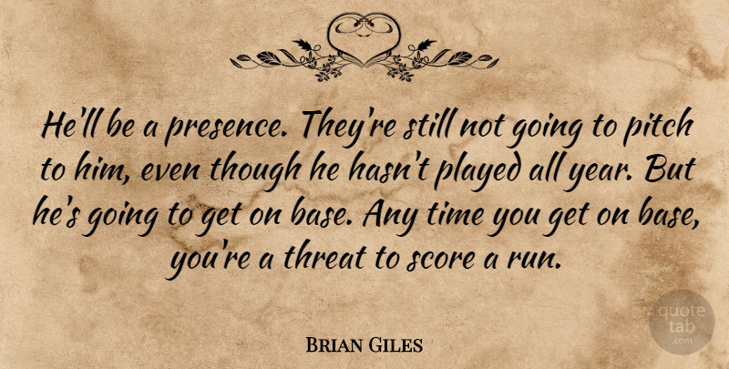 Brian Giles Quote About Pitch, Played, Score, Though, Threat: Hell Be A Presence Theyre...