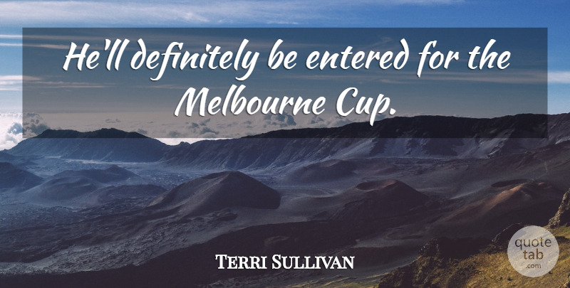 Terri Sullivan Quote About Definitely, Entered, Melbourne: Hell Definitely Be Entered For...