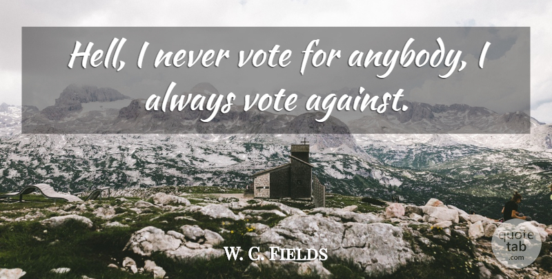 W. C. Fields Quote About Politics: Hell I Never Vote For...