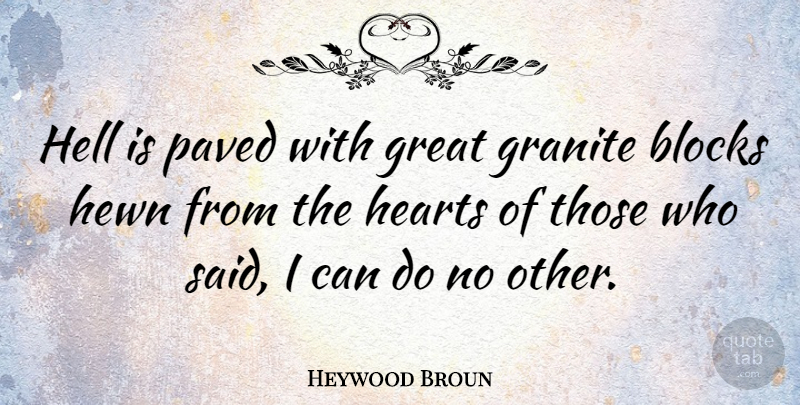 Heywood Broun Quote About Blocks, Granite, Great, Paved: Hell Is Paved With Great...