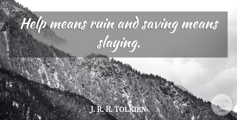 J. R. R. Tolkien Quote About Mean, Saving, Ruins: Help Means Ruin And Saving...