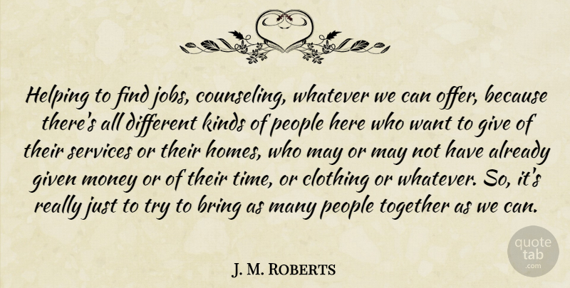 J. M. Roberts Quote About Bring, Clothing, Given, Helping, Jobs: Helping To Find Jobs Counseling...