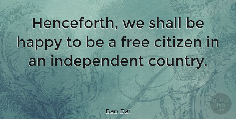 Bao Dai Quote About Citizen, Free, Happy, Shall: Henceforth We Shall Be Happy...