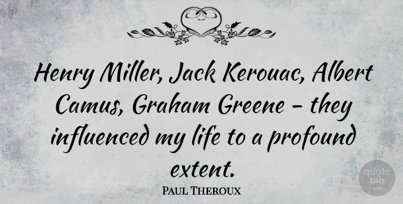 Paul Theroux Quote About Albert, Graham, Henry, Jack, Life: Henry Miller Jack Kerouac Albert...