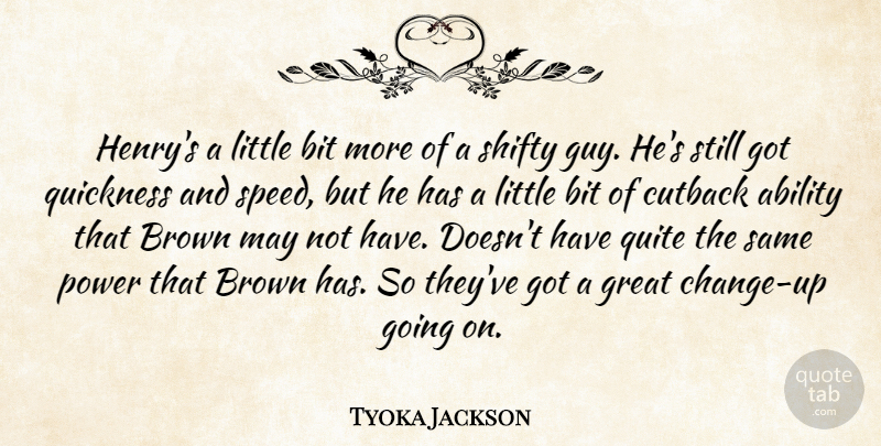 Tyoka Jackson Quote About Ability, Bit, Brown, Great, Power: Henrys A Little Bit More...