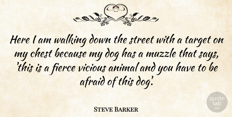 Steve Barker Quote About Afraid, Animal, Chest, Dog, Fierce: Here I Am Walking Down...
