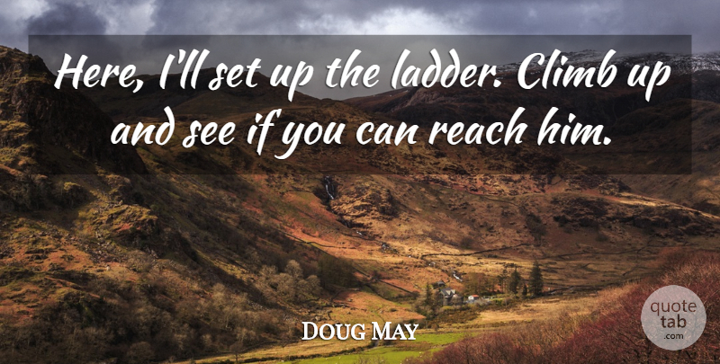 Doug May Quote About Climb, Reach: Here Ill Set Up The...