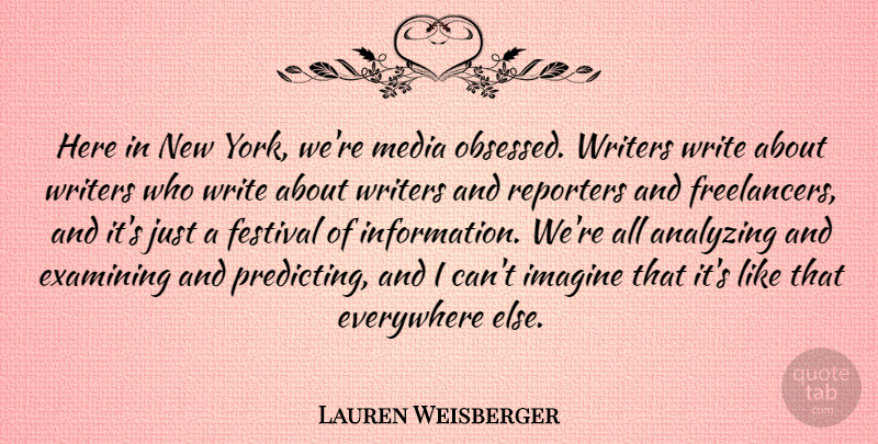 Lauren Weisberger Quote About Analyzing, Everywhere, Examining, Reporters, Writers: Here In New York Were...
