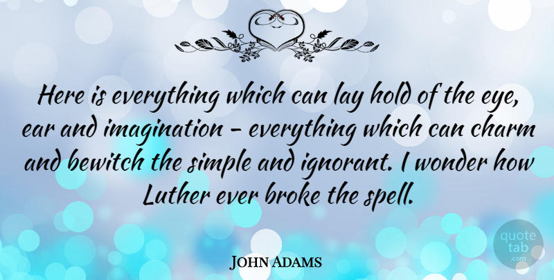 John Adams Quote About Eye, Simple, Imagination: Here Is Everything Which Can...