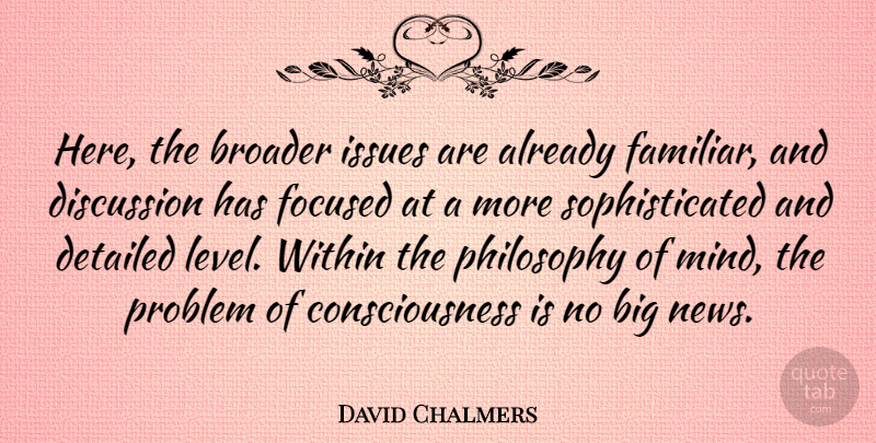 David Chalmers Quote About Broader, Consciousness, Detailed, Discussion, Focused: Here The Broader Issues Are...