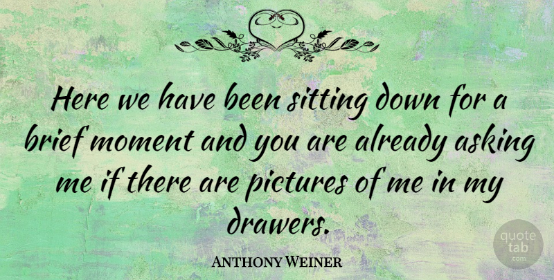 Anthony Weiner Quote About Brief, Pictures: Here We Have Been Sitting...