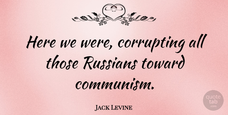 Jack Levine Quote About Communism: Here We Were Corrupting All...