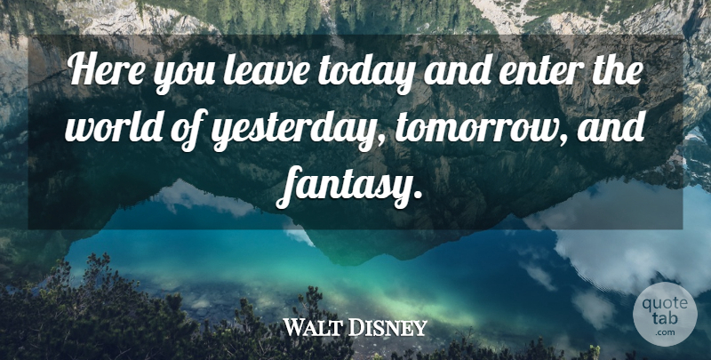 Walt Disney Quote About Dream, Magic Kingdom, Yesterday: Here You Leave Today And...