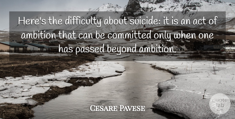 Cesare Pavese Quote About Suicide, Ambition, Committed: Heres The Difficulty About Suicide...