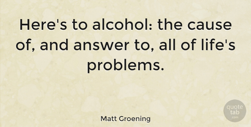 Matt Groening Quote About Food, Humor, Alcohol: Heres To Alcohol The Cause...