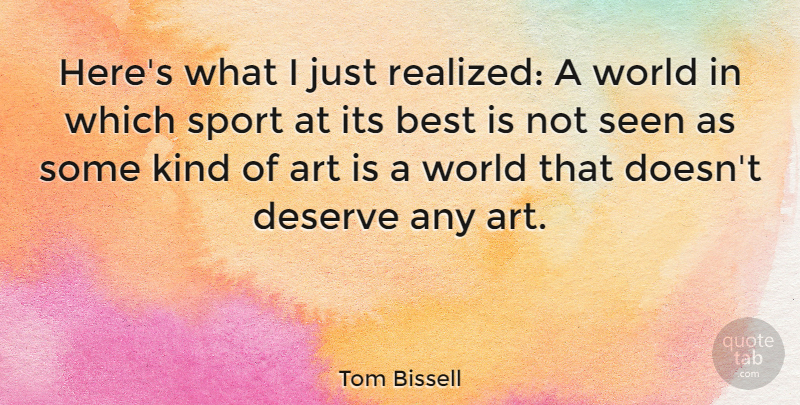 Tom Bissell Quote About Art, Best, Deserve, Seen, Sports: Heres What I Just Realized...