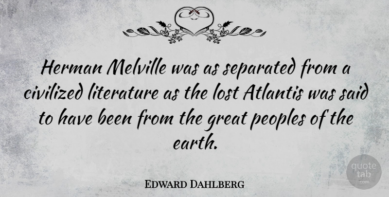 Edward Dahlberg Quote About Literature, Earth, Atlantis: Herman Melville Was As Separated...