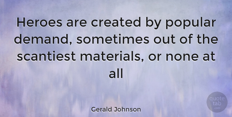Gerald Johnson Quote About Created, Heroes, None, Popular: Heroes Are Created By Popular...