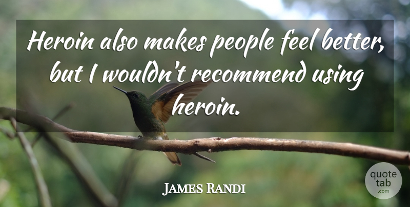 James Randi Quote About Feel Better, People, Heroin: Heroin Also Makes People Feel...