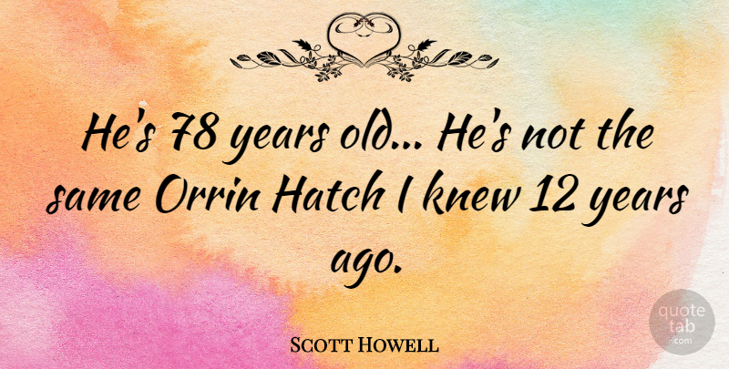 Scott Howell Quote About undefined: Hes 78 Years Old Hes...