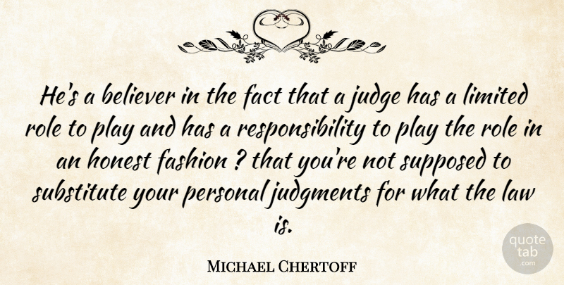 Michael Chertoff Quote About Believer, Fact, Fashion, Honest, Judge: Hes A Believer In The...