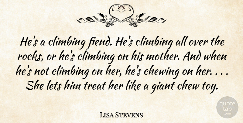 Lisa Stevens Quote About Chewing, Climbing, Giant, Lets, Mother: Hes A Climbing Fiend Hes...