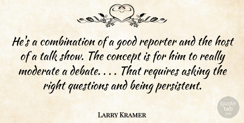 Larry Kramer Quote About Asking, Concept, Good, Host, Moderate: Hes A Combination Of A...