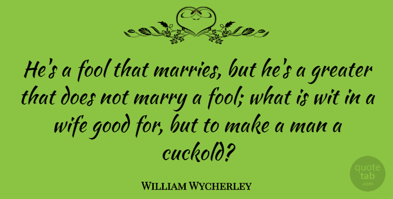 William Wycherley Quote About English Dramatist, Fools And Foolishness, Good, Greater, Man: Hes A Fool That Marries...