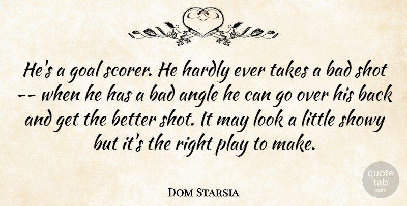 Dom Starsia Quote About Angle, Bad, Goal, Hardly, Shot: Hes A Goal Scorer He...