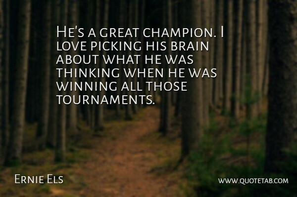 Ernie Els Quote About Brain, Great, Love, Picking, Thinking: Hes A Great Champion I...