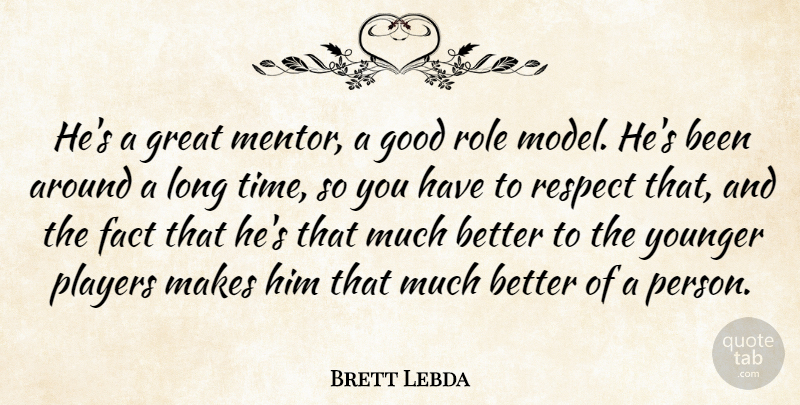 Brett Lebda Quote About Fact, Good, Great, Players, Respect: Hes A Great Mentor A...