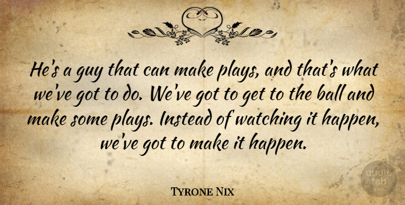 Tyrone Nix Quote About Ball, Guy, Instead, Watching: Hes A Guy That Can...