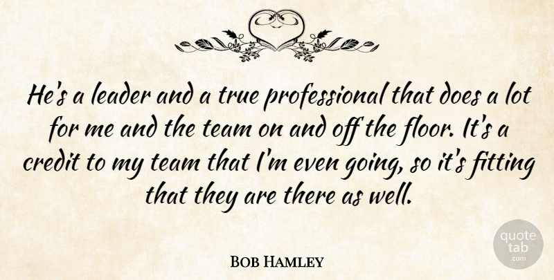Bob Hamley Quote About Credit, Fitting, Leader, Team, True: Hes A Leader And A...