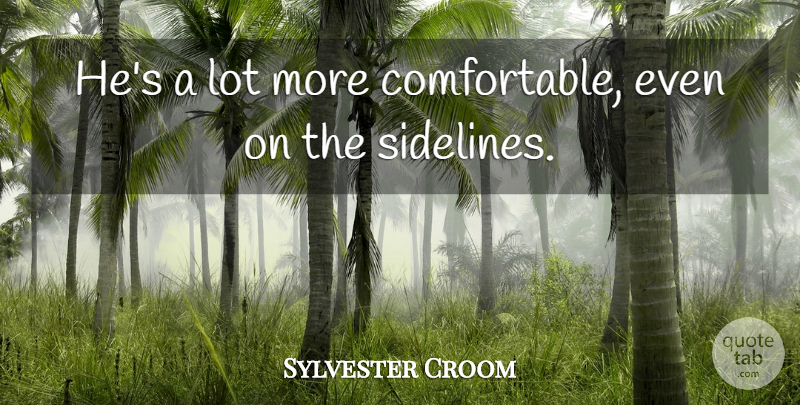 Sylvester Croom Quote About undefined: Hes A Lot More Comfortable...