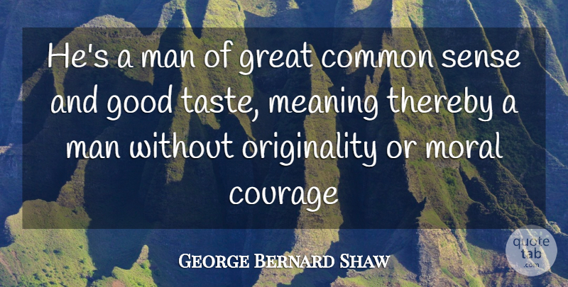 George Bernard Shaw Quote About Common, Common Sense, Courage, Good, Great: Hes A Man Of Great...