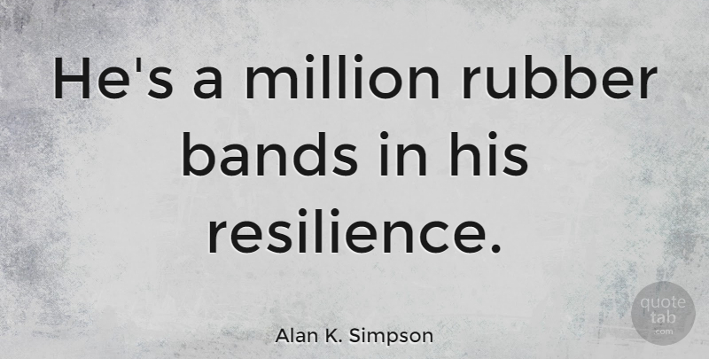 Alan K. Simpson Quote About Moving On, Resilience, Rubber: Hes A Million Rubber Bands...