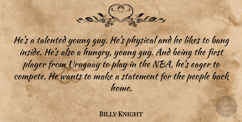 Billy Knight Quote About Bang, Eager, Likes, People, Physical: Hes A Talented Young Guy...
