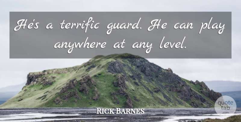 Rick Barnes Quote About Anywhere, Terrific: Hes A Terrific Guard He...
