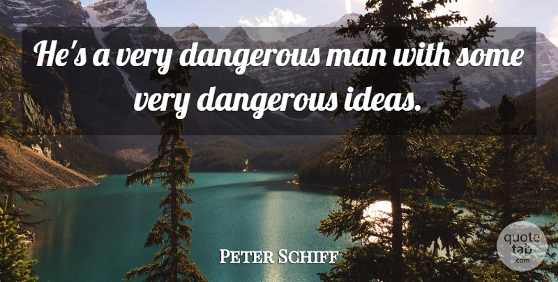 Peter Schiff Quote About Dangerous, Man: Hes A Very Dangerous Man...