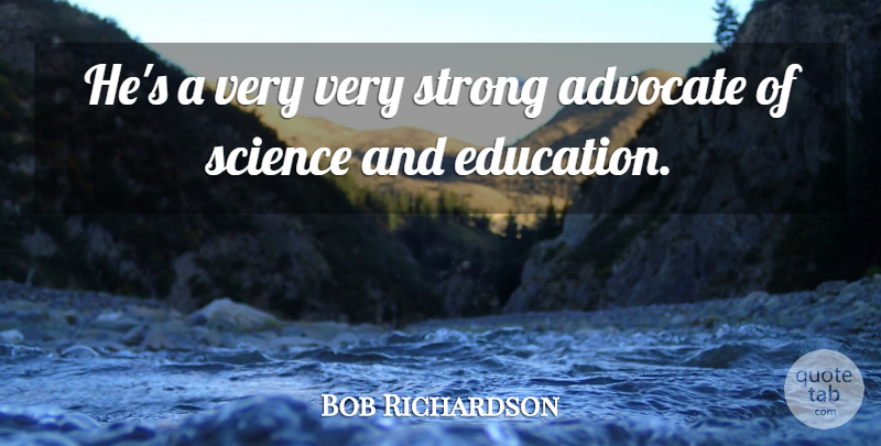 Bob Richardson Quote About Advocate, Science, Strong: Hes A Very Very Strong...