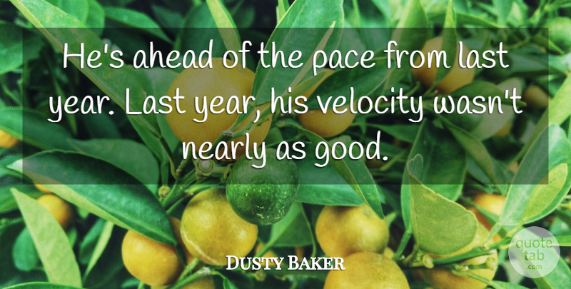Dusty Baker Quote About Ahead, Last, Nearly, Pace, Velocity: Hes Ahead Of The Pace...