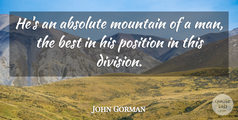 John Gorman Quote About Absolute, Best, Mountain, Position: Hes An Absolute Mountain Of...