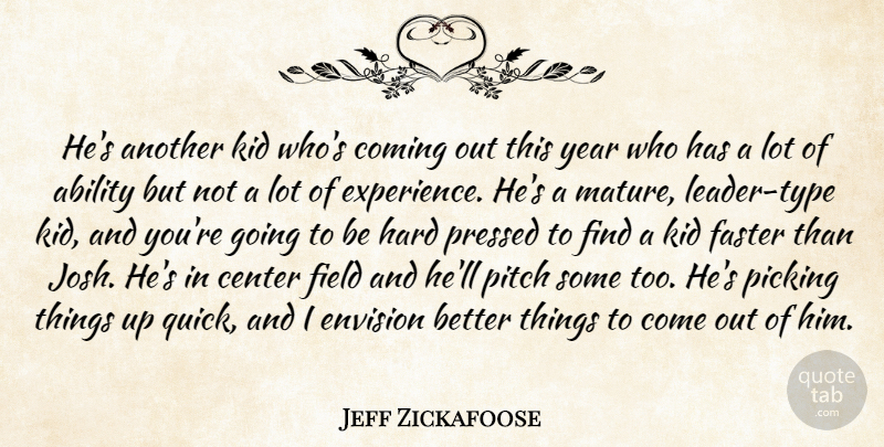 Jeff Zickafoose Quote About Ability, Center, Coming, Envision, Faster: Hes Another Kid Whos Coming...