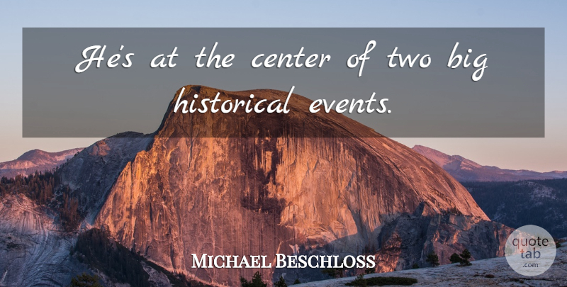 Michael Beschloss Quote About Center, Events, Historical: Hes At The Center Of...