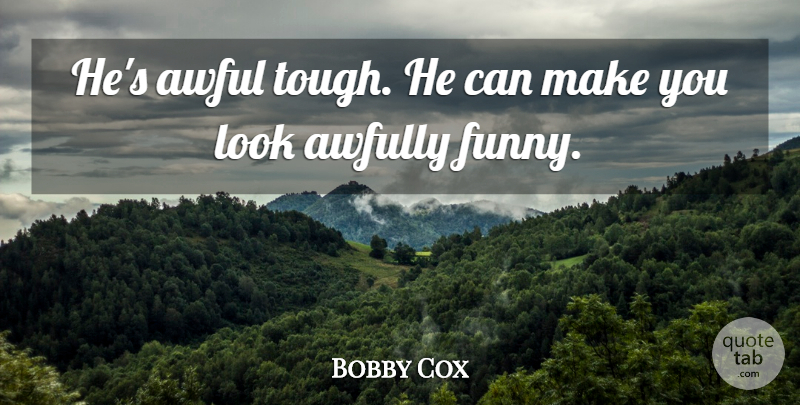 Bobby Cox Quote About Awful, Funny: Hes Awful Tough He Can...