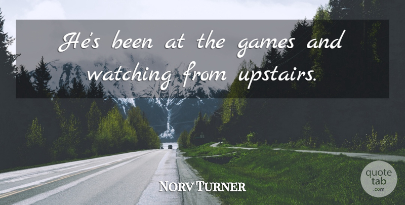 Norv Turner Quote About Games, Watching: Hes Been At The Games...