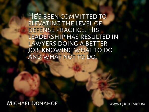 Michael Donahoe Quote About Committed, Defense, Knowing, Lawyers, Leadership: Hes Been Committed To Elevating...
