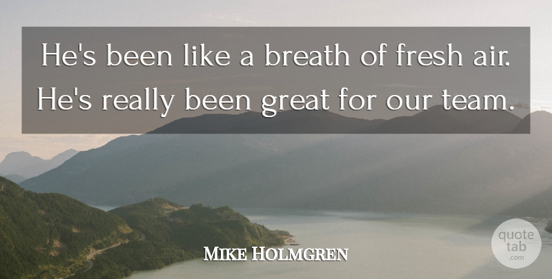 Mike Holmgren Quote About Breath, Fresh, Great: Hes Been Like A Breath...