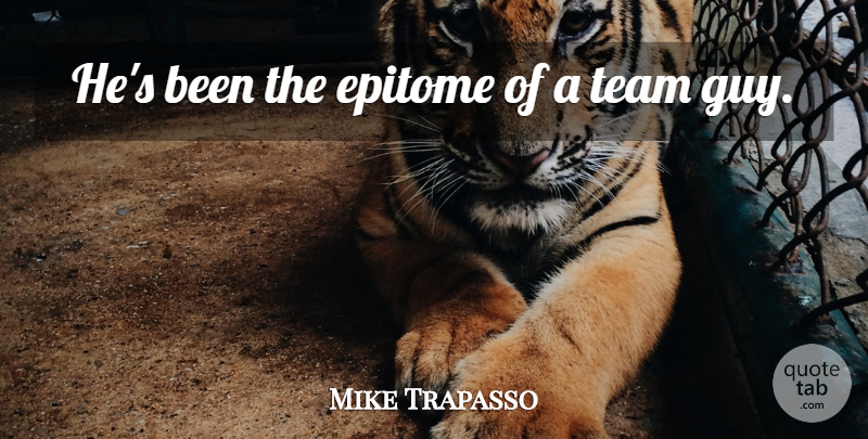 Mike Trapasso Quote About Epitome, Team: Hes Been The Epitome Of...