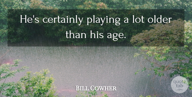 Bill Cowher Quote About Age And Aging, Certainly, Older, Playing: Hes Certainly Playing A Lot...